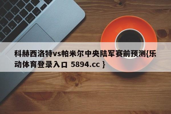科赫西洛特vs帕米尔中央陆军赛前预测{乐动体育登录入口 5894.cc }