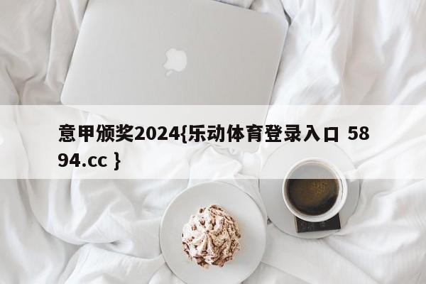 意甲颁奖2024{乐动体育登录入口 5894.cc }