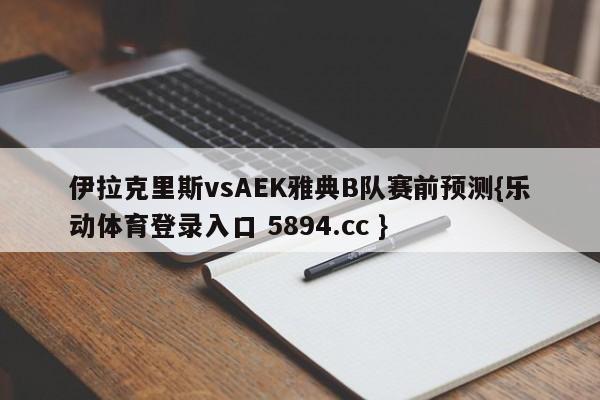 伊拉克里斯vsAEK雅典B队赛前预测{乐动体育登录入口 5894.cc }