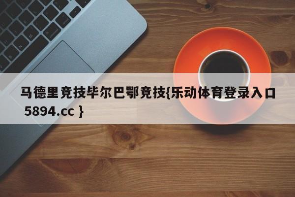 马德里竞技毕尔巴鄂竞技{乐动体育登录入口 5894.cc }