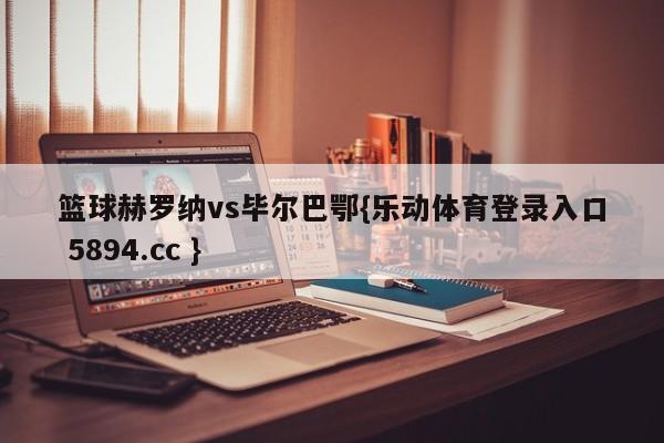 篮球赫罗纳vs毕尔巴鄂{乐动体育登录入口 5894.cc }