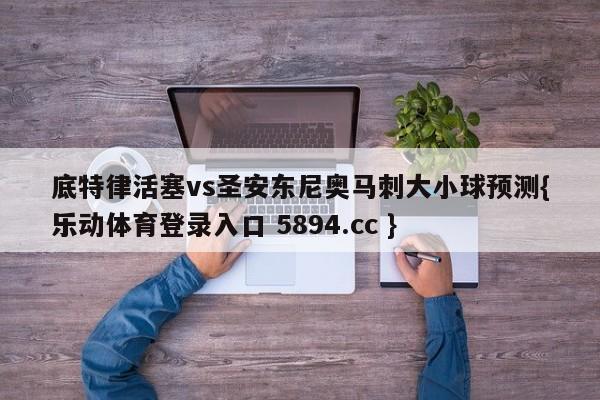 底特律活塞vs圣安东尼奥马刺大小球预测{乐动体育登录入口 5894.cc }