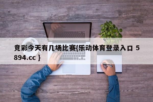 竞彩今天有几场比赛{乐动体育登录入口 5894.cc }
