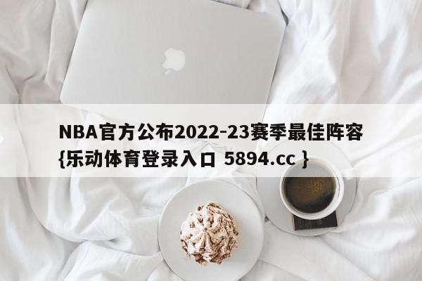 NBA官方公布2022-23赛季最佳阵容{乐动体育登录入口 5894.cc }