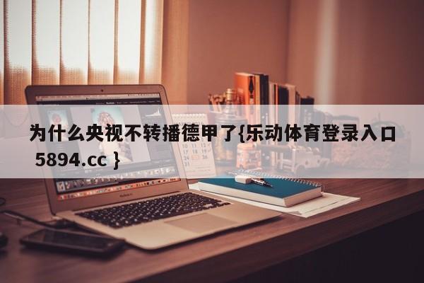 为什么央视不转播德甲了{乐动体育登录入口 5894.cc }