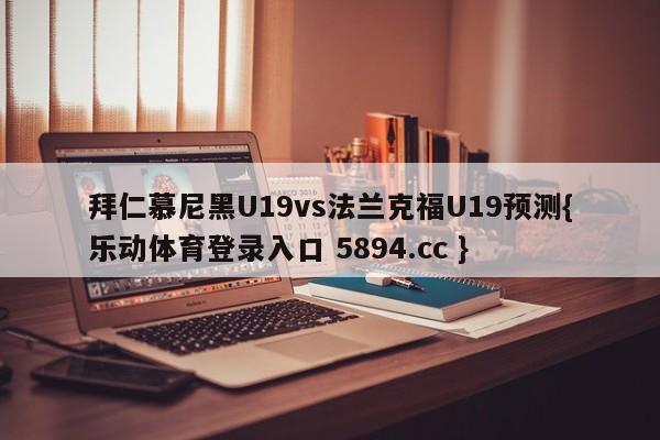 拜仁慕尼黑U19vs法兰克福U19预测{乐动体育登录入口 5894.cc }