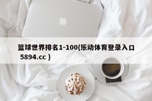 篮球世界排名1-100{乐动体育登录入口 5894.cc }