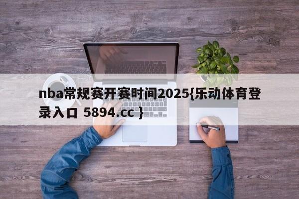 nba常规赛开赛时间2025{乐动体育登录入口 5894.cc }
