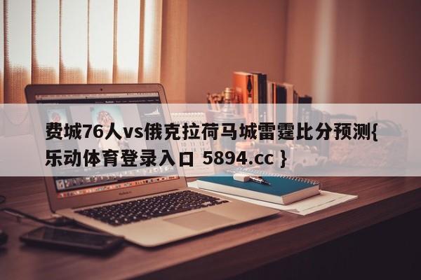 费城76人vs俄克拉荷马城雷霆比分预测{乐动体育登录入口 5894.cc }