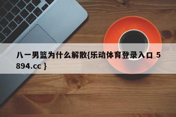 八一男篮为什么解散{乐动体育登录入口 5894.cc }