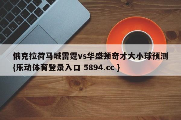 俄克拉荷马城雷霆vs华盛顿奇才大小球预测{乐动体育登录入口 5894.cc }