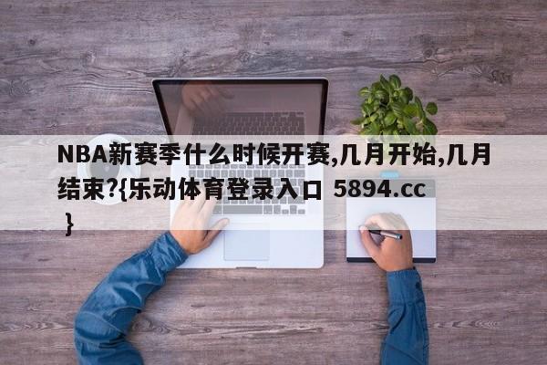 NBA新赛季什么时候开赛,几月开始,几月结束?{乐动体育登录入口 5894.cc }