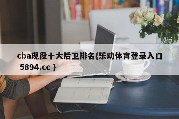 cba现役十大后卫排名{乐动体育登录入口 5894.cc }