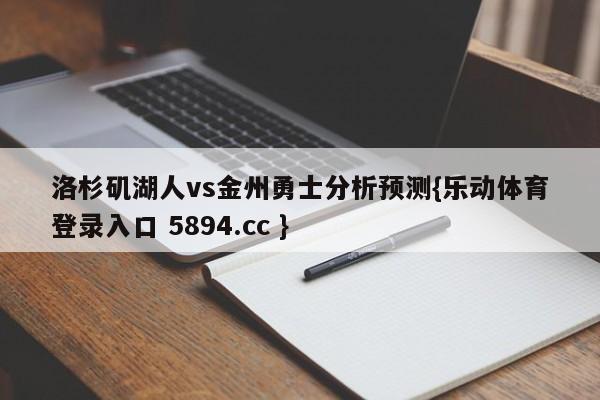 洛杉矶湖人vs金州勇士分析预测{乐动体育登录入口 5894.cc }