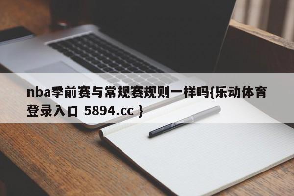 nba季前赛与常规赛规则一样吗{乐动体育登录入口 5894.cc }