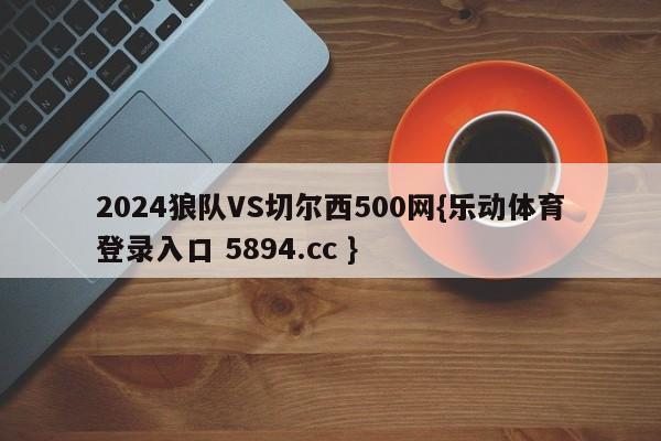 2024狼队VS切尔西500网{乐动体育登录入口 5894.cc }