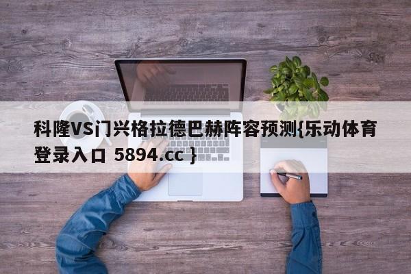 科隆VS门兴格拉德巴赫阵容预测{乐动体育登录入口 5894.cc }