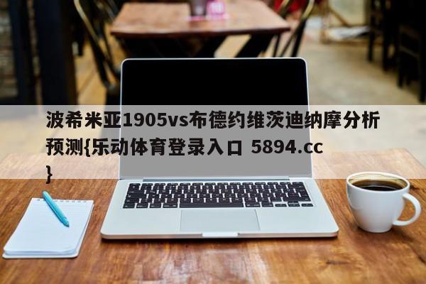 波希米亚1905vs布德约维茨迪纳摩分析预测{乐动体育登录入口 5894.cc }