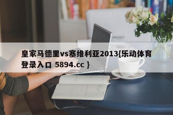 皇家马德里vs塞维利亚2013{乐动体育登录入口 5894.cc }