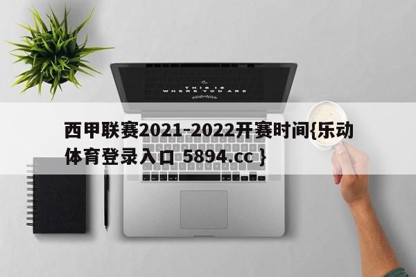 西甲联赛2021-2022开赛时间{乐动体育登录入口 5894.cc }