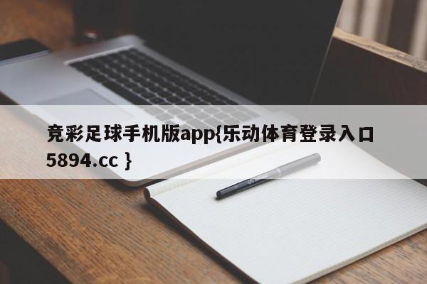 竞彩足球手机版app{乐动体育登录入口 5894.cc }