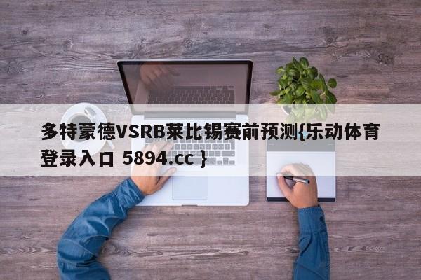 多特蒙德VSRB莱比锡赛前预测{乐动体育登录入口 5894.cc }