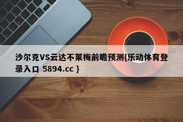沙尔克VS云达不莱梅前瞻预测{乐动体育登录入口 5894.cc }