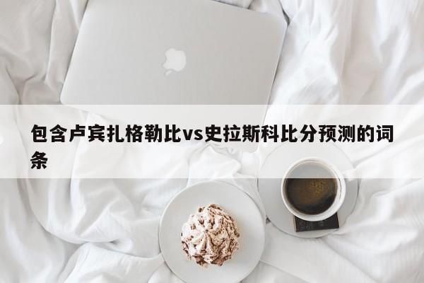 包含卢宾扎格勒比vs史拉斯科比分预测的词条