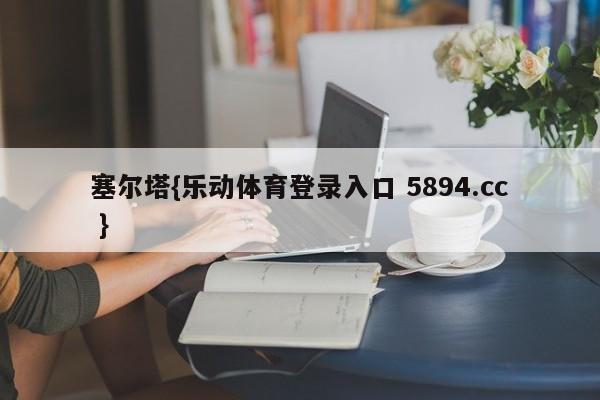 塞尔塔{乐动体育登录入口 5894.cc }