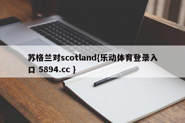 苏格兰对scotland{乐动体育登录入口 5894.cc }