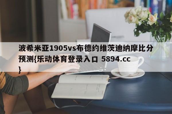 波希米亚1905vs布德约维茨迪纳摩比分预测{乐动体育登录入口 5894.cc }