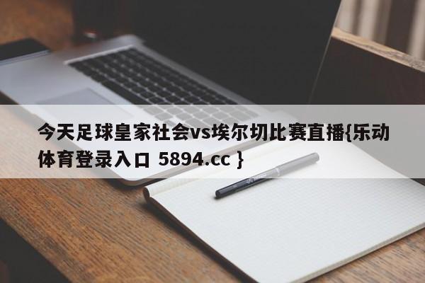 今天足球皇家社会vs埃尔切比赛直播{乐动体育登录入口 5894.cc }