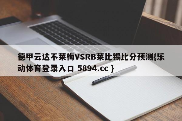 德甲云达不莱梅VSRB莱比锡比分预测{乐动体育登录入口 5894.cc }