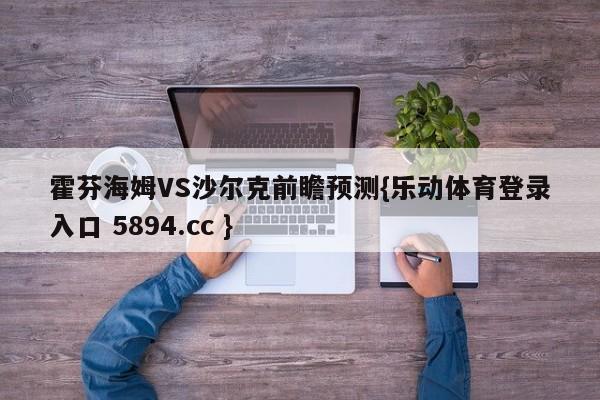 霍芬海姆VS沙尔克前瞻预测{乐动体育登录入口 5894.cc }