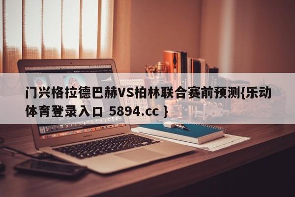 门兴格拉德巴赫VS柏林联合赛前预测{乐动体育登录入口 5894.cc }