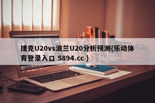 捷克U20vs波兰U20分析预测{乐动体育登录入口 5894.cc }