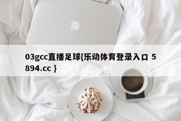 03gcc直播足球{乐动体育登录入口 5894.cc }