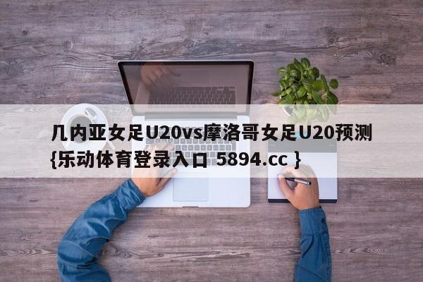 几内亚女足U20vs摩洛哥女足U20预测{乐动体育登录入口 5894.cc }