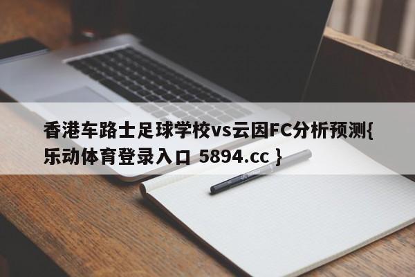 香港车路士足球学校vs云因FC分析预测{乐动体育登录入口 5894.cc }