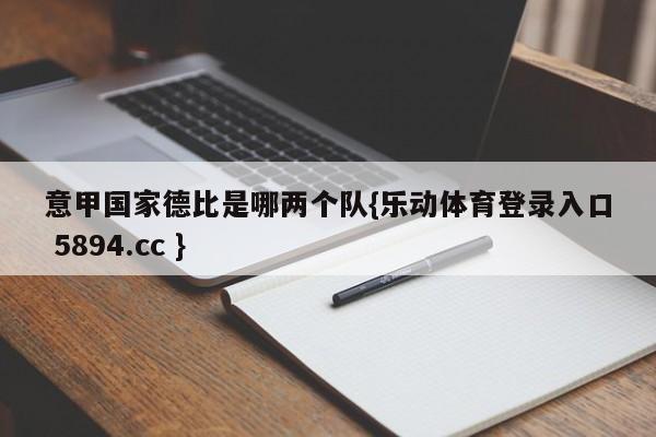 意甲国家德比是哪两个队{乐动体育登录入口 5894.cc }