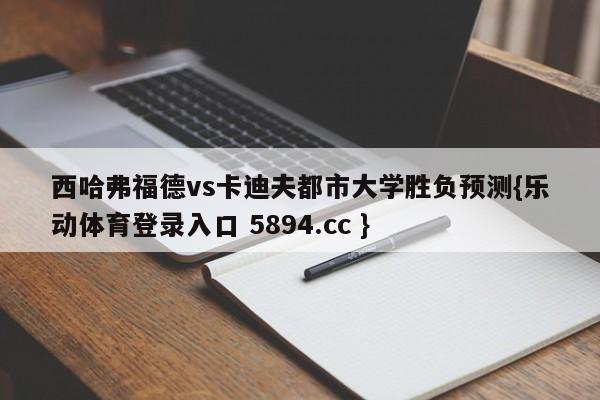 西哈弗福德vs卡迪夫都市大学胜负预测{乐动体育登录入口 5894.cc }