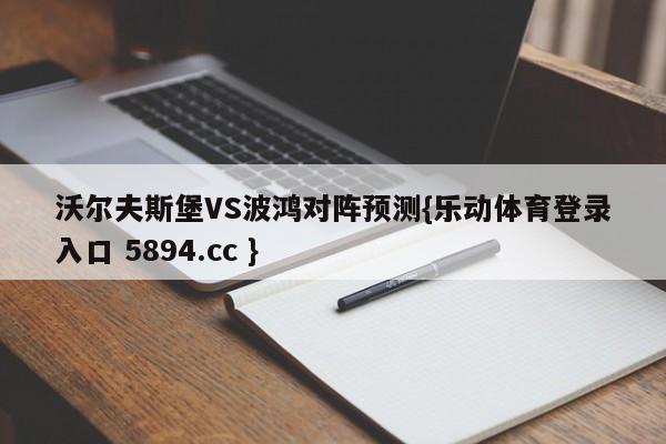 沃尔夫斯堡VS波鸿对阵预测{乐动体育登录入口 5894.cc }