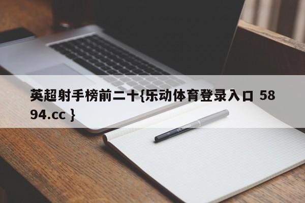 英超射手榜前二十{乐动体育登录入口 5894.cc }