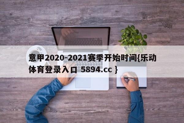 意甲2020-2021赛季开始时间{乐动体育登录入口 5894.cc }