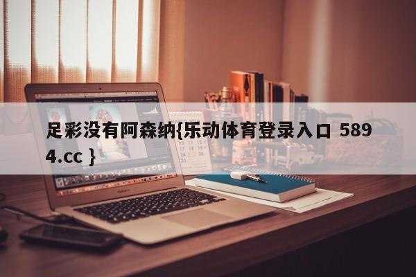 足彩没有阿森纳{乐动体育登录入口 5894.cc }