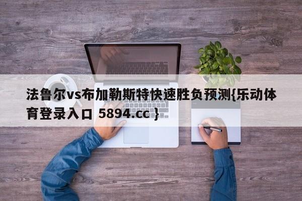 法鲁尔vs布加勒斯特快速胜负预测{乐动体育登录入口 5894.cc }