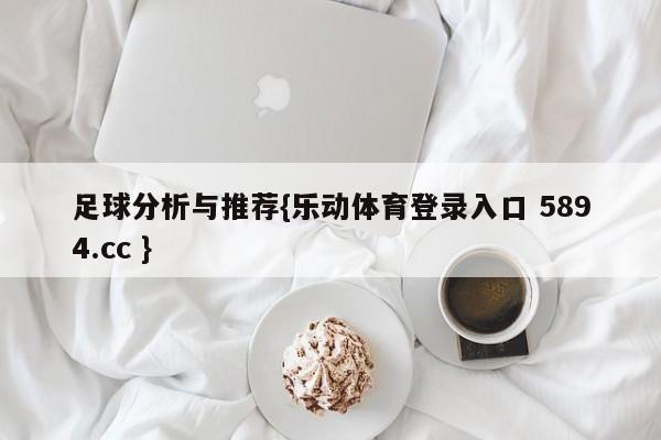 足球分析与推荐{乐动体育登录入口 5894.cc }