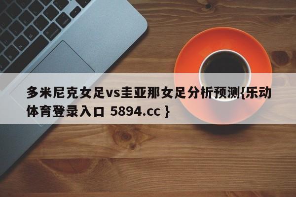 多米尼克女足vs圭亚那女足分析预测{乐动体育登录入口 5894.cc }