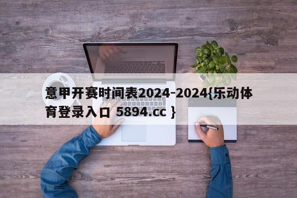 意甲开赛时间表2024-2024{乐动体育登录入口 5894.cc }