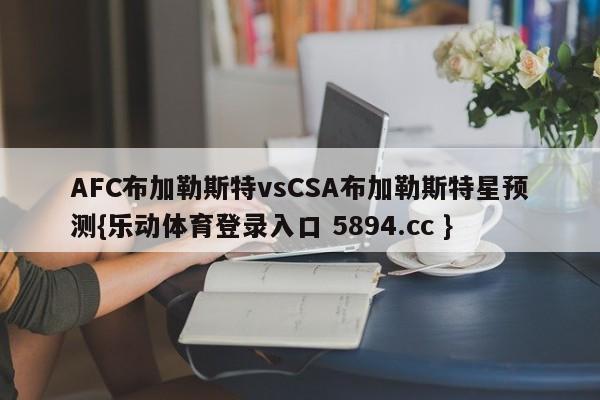 AFC布加勒斯特vsCSA布加勒斯特星预测{乐动体育登录入口 5894.cc }